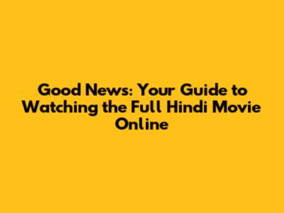 Good News: Your Guide to Watching the Full Hindi Movie Online