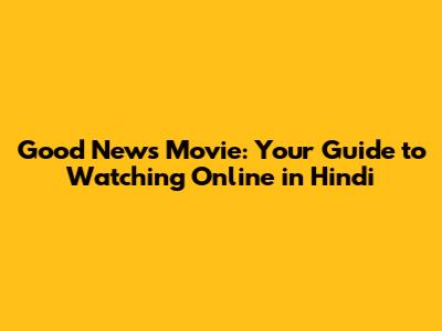 Good News Movie: Your Guide to Watching Online in Hindi