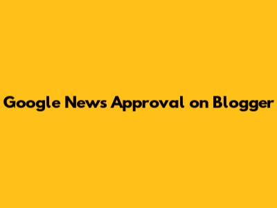 Google News Approval on Blogger