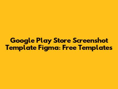 Google Play Store Screenshot Template Figma: Free Templates
