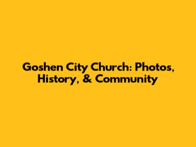 Goshen City Church: Photos, History, & Community