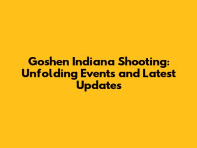 Goshen Indiana Shooting: Unfolding Events and Latest Updates