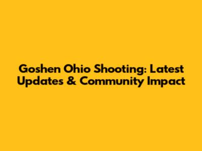 Goshen Ohio Shooting: Latest Updates & Community Impact