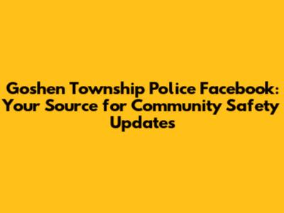 Goshen Township Police Facebook: Your Source for Community Safety Updates