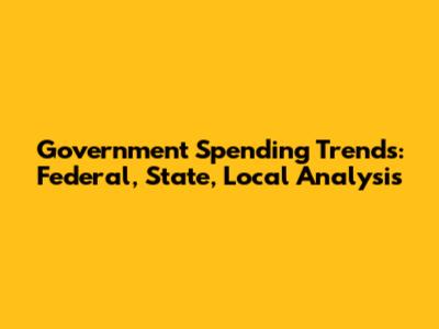 Government Spending Trends: Federal, State, Local Analysis