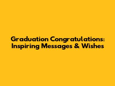 Graduation Congratulations: Inspiring Messages & Wishes