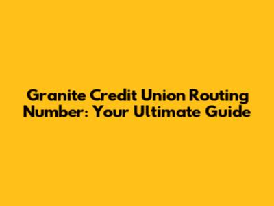 Granite Credit Union Routing Number: Your Ultimate Guide