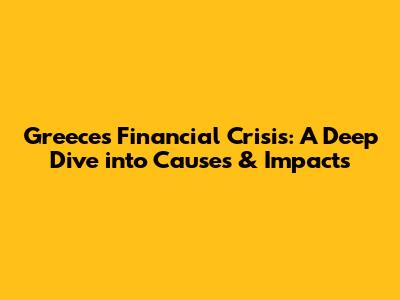Greece's Financial Crisis: A Deep Dive into Causes & Impacts