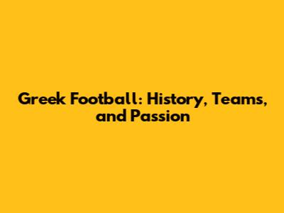 Greek Football: History, Teams, and Passion