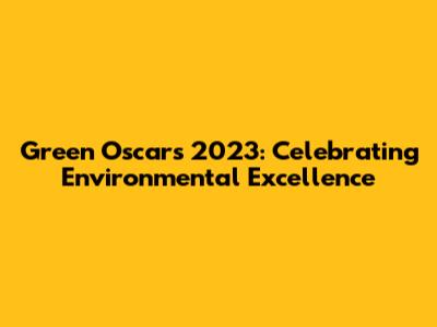 Green Oscars 2023: Celebrating Environmental Excellence