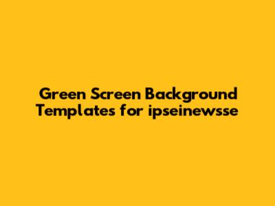 Green Screen Background Templates for ipseinewsse
