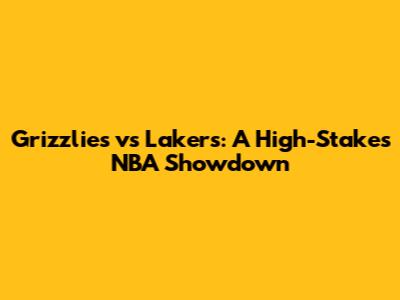 Grizzlies vs Lakers: A High-Stakes NBA Showdown
