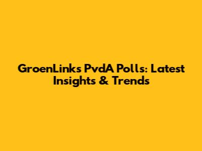 GroenLinks PvdA Polls: Latest Insights & Trends