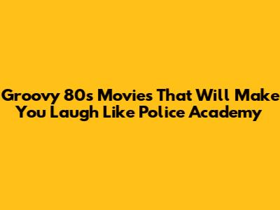 Groovy 80s Movies That Will Make You Laugh Like 'Police Academy'