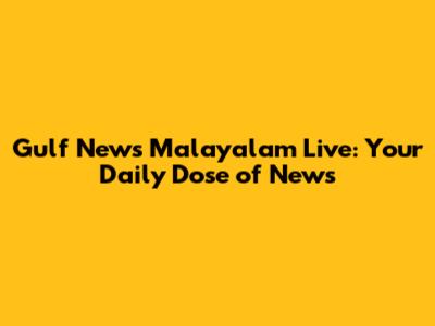 Gulf News Malayalam Live: Your Daily Dose of News