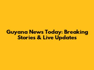 Guyana News Today: Breaking Stories & Live Updates