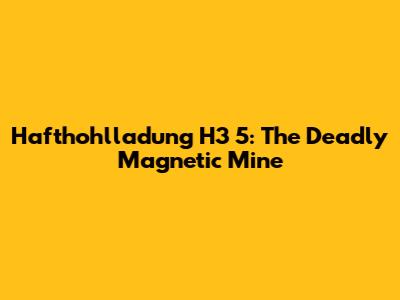 Hafthohlladung H3 5: The Deadly Magnetic Mine
