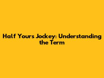 Half Yours Jockey: Understanding the Term