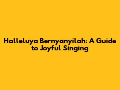 Halleluya Bernyanyilah: A Guide to Joyful Singing