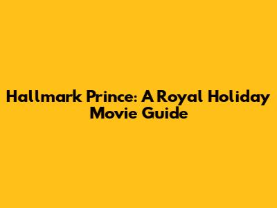 Hallmark Prince: A Royal Holiday Movie Guide