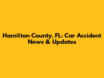 Hamilton County, FL: Car Accident News & Updates