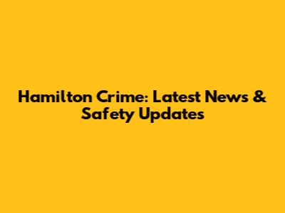 Hamilton Crime: Latest News & Safety Updates