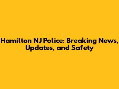 Hamilton NJ Police: Breaking News, Updates, and Safety
