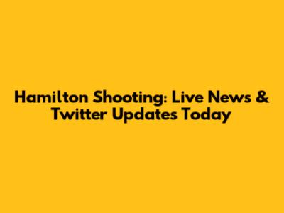 Hamilton Shooting: Live News & Twitter Updates Today