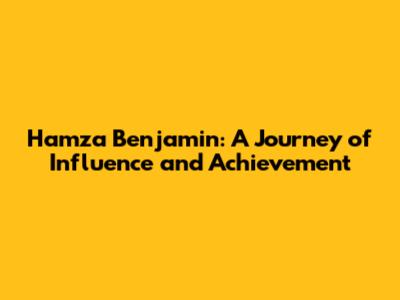 Hamza Benjamin: A Journey of Influence and Achievement