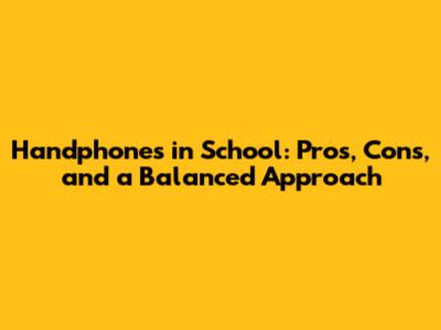 Handphones in School: Pros, Cons, and a Balanced Approach