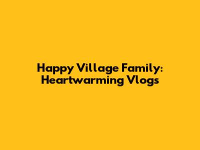 Happy Village Family: Heartwarming Vlogs