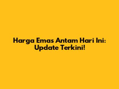 Harga Emas Antam Hari Ini: Update Terkini!