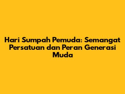 Hari Sumpah Pemuda: Semangat Persatuan dan Peran Generasi Muda