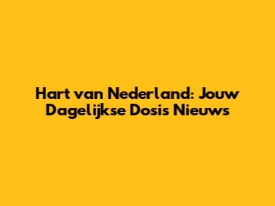 Hart van Nederland: Jouw Dagelijkse Dosis Nieuws
