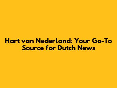 Hart van Nederland: Your Go-To Source for Dutch News