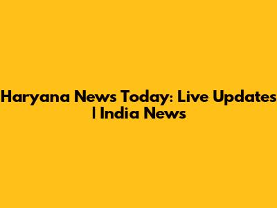 Haryana News Today: Live Updates | India News