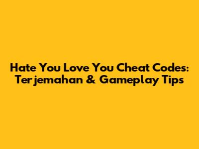Hate You Love You Cheat Codes: Terjemahan & Gameplay Tips