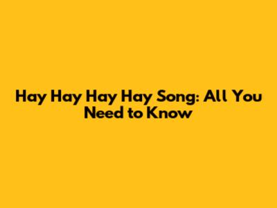 Hay Hay Hay Hay Song: All You Need to Know