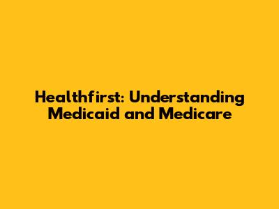Healthfirst: Understanding Medicaid and Medicare