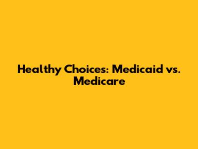 Healthy Choices: Medicaid vs. Medicare