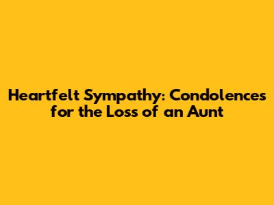 Heartfelt Sympathy: Condolences for the Loss of an Aunt