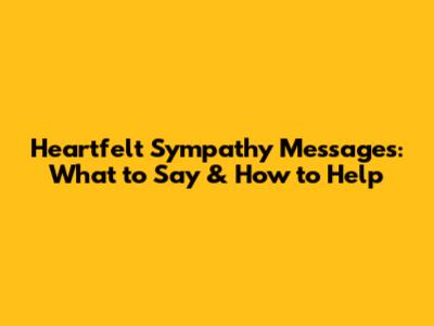 Heartfelt Sympathy Messages: What to Say & How to Help