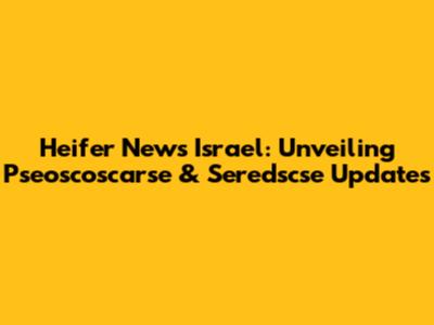 Heifer News Israel: Unveiling Pseoscoscarse & Seredscse Updates