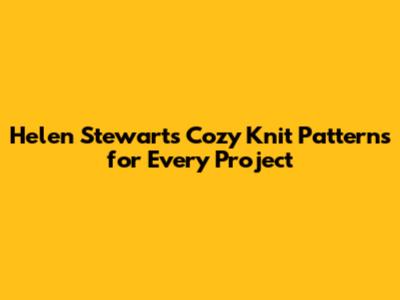 Helen Stewart's Cozy Knit Patterns for Every Project
