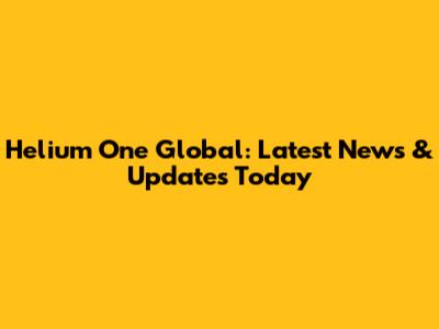 Helium One Global: Latest News & Updates Today