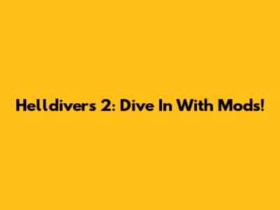 Helldivers 2: Dive In With Mods!