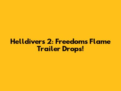 Helldivers 2: Freedom's Flame Trailer Drops!