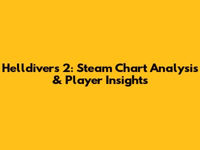 Helldivers 2: Steam Chart Analysis & Player Insights