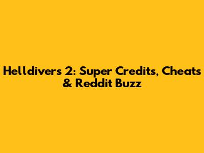 Helldivers 2: Super Credits, Cheats & Reddit Buzz