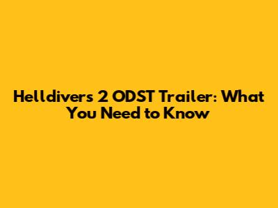Helldivers 2 ODST Trailer: What You Need to Know